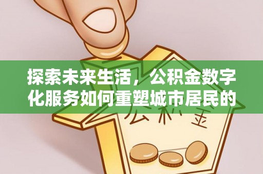 宽甸探索未来生活，公积金数字化服务如何重塑城市居民的财务管理
