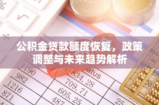 宽甸公积金贷款额度恢复，政策调整与未来趋势解析