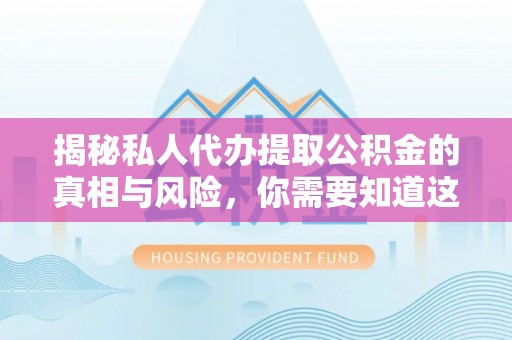 宽甸揭秘私人代办提取公积金的真相与风险，你需要知道这些！