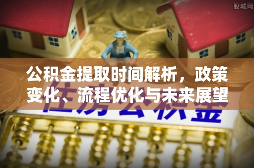 宽甸公积金提取时间解析，政策变化、流程优化与未来展望