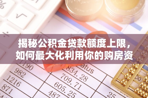 宽甸揭秘公积金贷款额度上限，如何最大化利用你的购房资金？