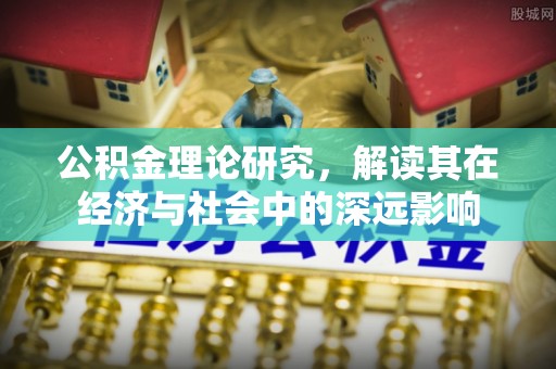 宽甸公积金理论研究，解读其在经济与社会中的深远影响