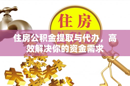 宽甸住房公积金提取与代办，高效解决你的资金需求