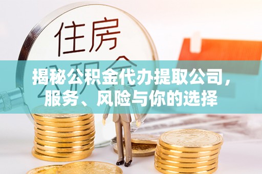 宽甸揭秘公积金代办提取公司，服务、风险与你的选择