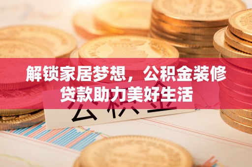 宽甸解锁家居梦想，公积金装修贷款助力美好生活