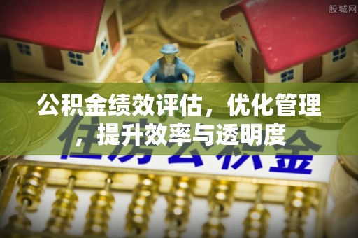 宽甸公积金绩效评估，优化管理，提升效率与透明度