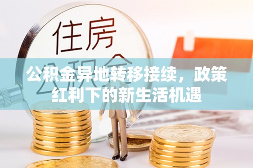 宽甸公积金异地转移接续，政策红利下的新生活机遇