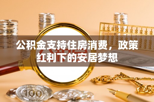 宽甸公积金支持住房消费，政策红利下的安居梦想