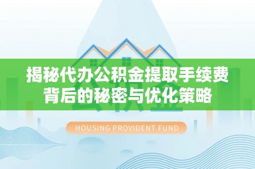 宽甸揭秘代办公积金提取手续费背后的秘密与优化策略