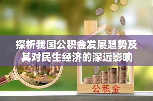 宽甸探析我国公积金发展趋势及其对民生经济的深远影响