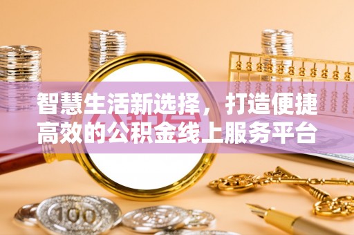 宽甸智慧生活新选择，打造便捷高效的公积金线上服务平台