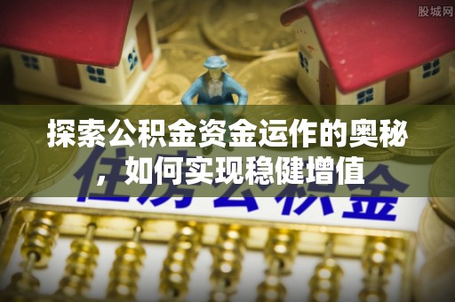 宽甸探索公积金资金运作的奥秘，如何实现稳健增值