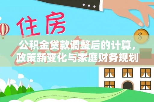 宽甸公积金贷款调整后的计算，政策新变化与家庭财务规划
