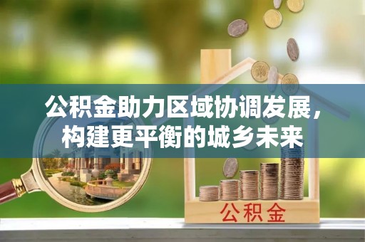 宽甸公积金助力区域协调发展，构建更平衡的城乡未来