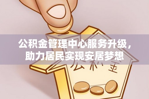 宽甸公积金管理中心服务升级，助力居民实现安居梦想