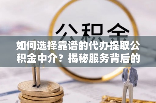 宽甸如何选择靠谱的代办提取公积金中介？揭秘服务背后的真相