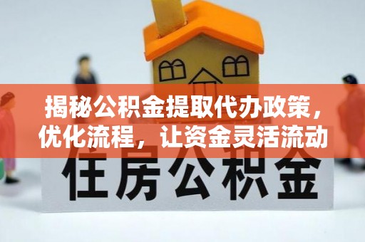 宽甸揭秘公积金提取代办政策，优化流程，让资金灵活流动