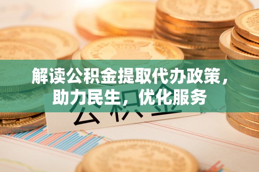 宽甸解读公积金提取代办政策，助力民生，优化服务