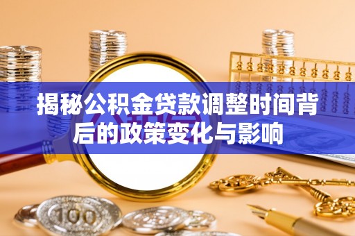 宽甸揭秘公积金贷款调整时间背后的政策变化与影响