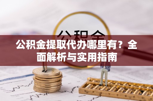 宽甸公积金提取代办哪里有？全面解析与实用指南