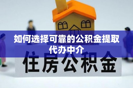 宽甸如何选择可靠的公积金提取代办中介
