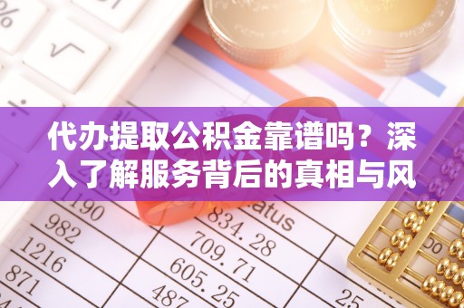 宽甸代办提取公积金靠谱吗？深入了解服务背后的真相与风险