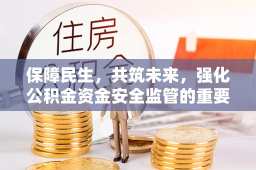 宽甸保障民生，共筑未来，强化公积金资金安全监管的重要性