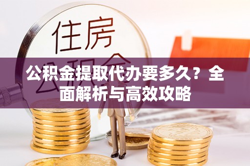 宽甸公积金提取代办要多久？全面解析与高效攻略