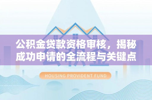 宽甸公积金贷款资格审核，揭秘成功申请的全流程与关键点