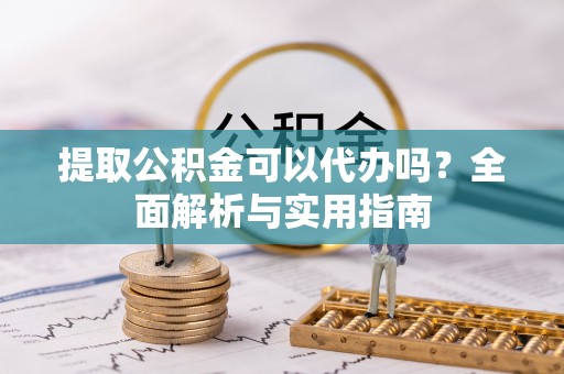 宽甸提取公积金可以代办吗？全面解析与实用指南