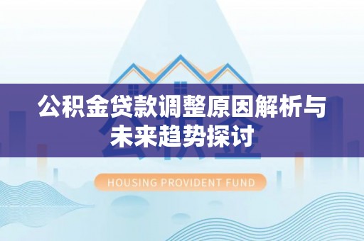 宽甸公积金贷款调整原因解析与未来趋势探讨