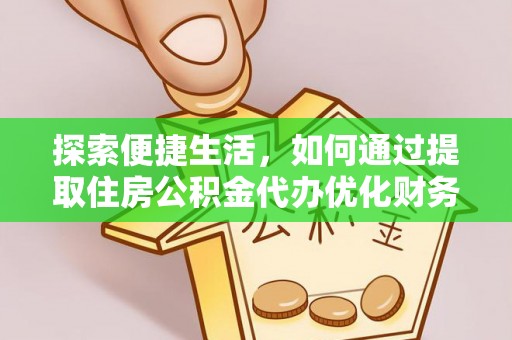 宽甸探索便捷生活，如何通过提取住房公积金代办优化财务规划