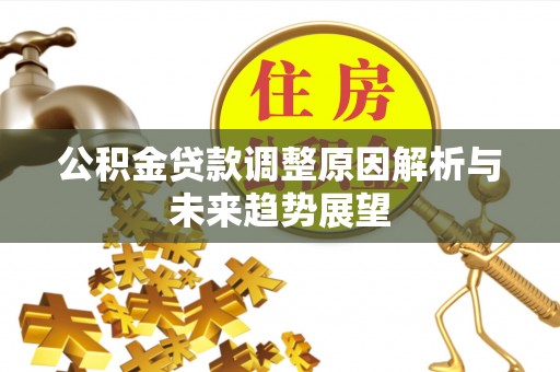 宽甸公积金贷款调整原因解析与未来趋势展望