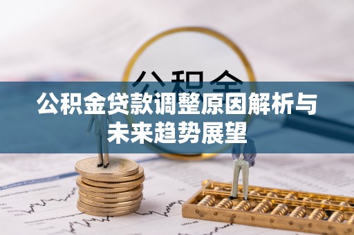 宽甸公积金贷款调整原因解析与未来趋势展望
