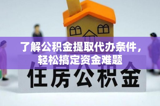 宽甸了解公积金提取代办条件，轻松搞定资金难题
