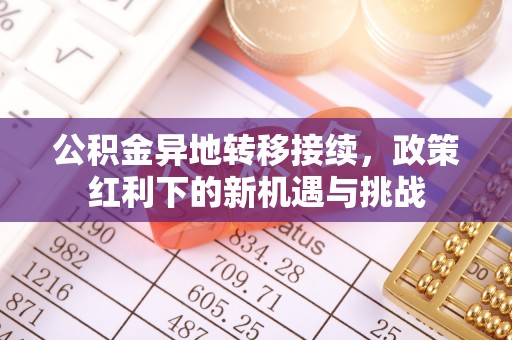宽甸公积金异地转移接续，政策红利下的新机遇与挑战