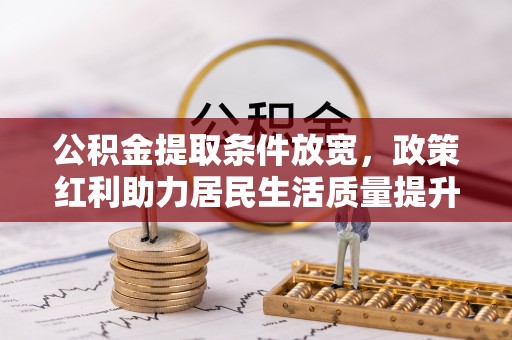 宽甸公积金提取条件放宽，政策红利助力居民生活质量提升