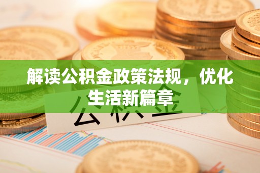 宽甸解读公积金政策法规，优化生活新篇章