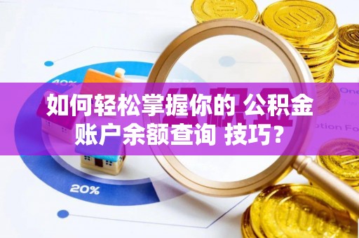 宽甸如何轻松掌握你的 公积金账户余额查询 技巧？