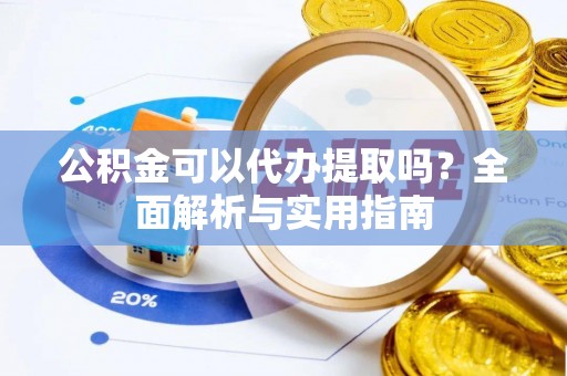 宽甸公积金可以代办提取吗？全面解析与实用指南