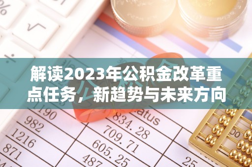 宽甸解读2023年公积金改革重点任务，新趋势与未来方向