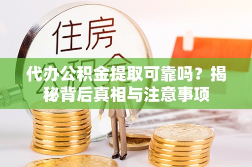 宽甸代办公积金提取可靠吗？揭秘背后真相与注意事项