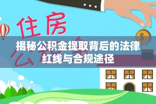 宽甸揭秘公积金提取背后的法律红线与合规途径