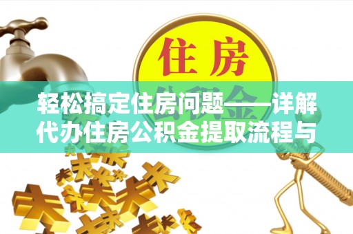 宽甸轻松搞定住房问题——详解代办住房公积金提取流程与技巧