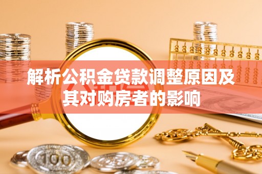 宽甸解析公积金贷款调整原因及其对购房者的影响