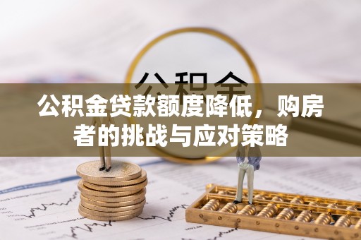 宽甸公积金贷款额度降低，购房者的挑战与应对策略