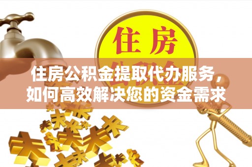 宽甸住房公积金提取代办服务，如何高效解决您的资金需求