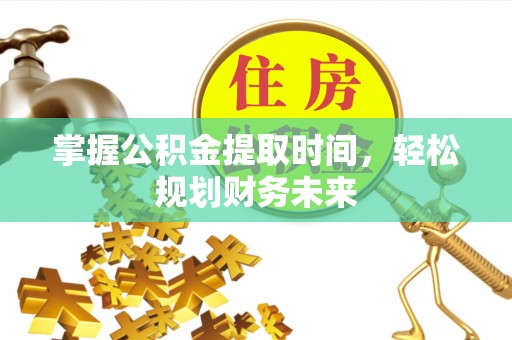 宽甸掌握公积金提取时间，轻松规划财务未来