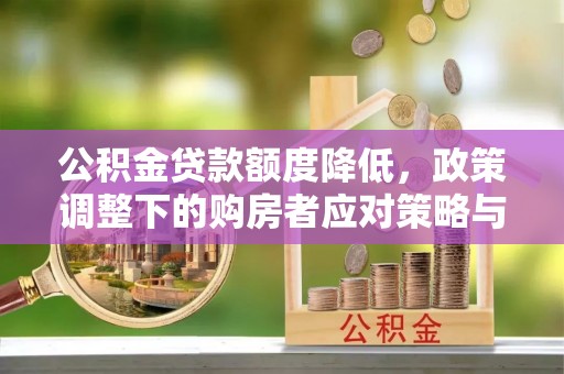 宽甸公积金贷款额度降低，政策调整下的购房者应对策略与未来趋势