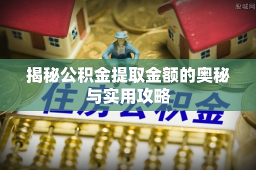 宽甸揭秘公积金提取金额的奥秘与实用攻略